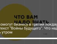 Как помогут бизнесу в третий локдаун, спецтекст "Войны будущего". Что надо знать утром