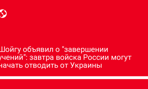 Шойгу объявил о "завершении учений": завтра войска России могут начать отводить от Украины