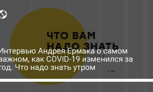 Интервью Андрея Ермака о самом важном, как COVID-19 изменился за год. Что надо знать утром