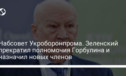 Набсовет Укроборонпрома. Зеленский прекратил полномочия Горбулина и назначил новых членов