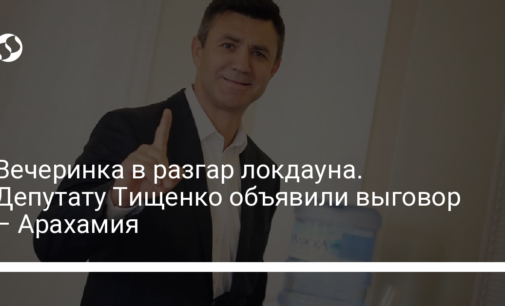 Вечеринка в разгар локдауна. Депутату Тищенко объявили выговор – Арахамия