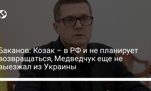Баканов: Козак – в РФ и не планирует возвращаться, Медведчук еще не выезжал из Украины