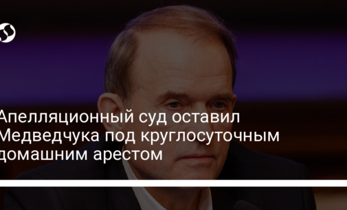 Апелляционный суд оставил Медведчука под круглосуточным домашним арестом