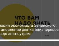 Эволюция экономиста Зеленского, восстановление рынка авиаперевозок. Что надо знать утром