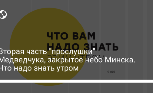 Вторая часть "прослушки" Медведчука, закрытое небо Минска. Что надо знать утром