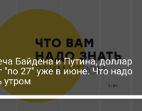 Встреча Байдена и Путина, доллар будет "по 27" уже в июне. Что надо знать утром