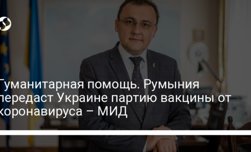 Гуманитарная помощь. Румыния передаст Украине партию вакцины от коронавируса – МИД