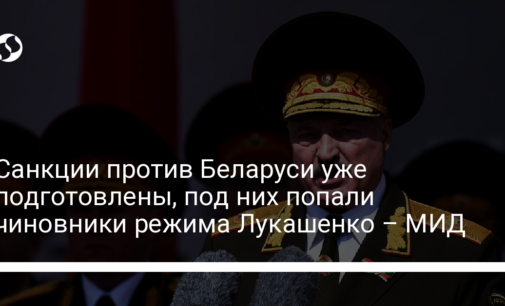 Санкции против Беларуси уже подготовлены, под них попали чиновники режима Лукашенко – МИД