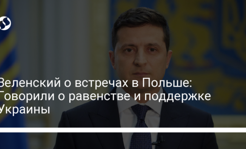 Зеленский о встречах в Польше: Говорили о равенстве и поддержке Украины