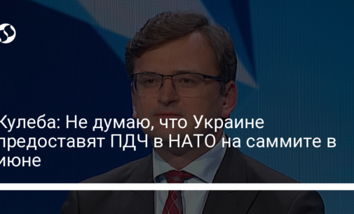 Кулеба: Не думаю, что Украине предоставят ПДЧ в НАТО на саммите в июне