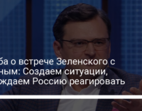 Кулеба о встрече Зеленского с Путиным: Создаем ситуации, вынуждаем Россию реагировать