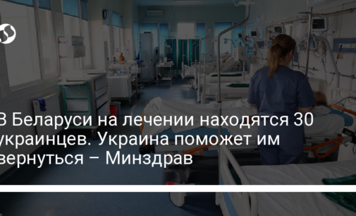 В Беларуси на лечении находятся 30 украинцев. Украина поможет им вернуться – Минздрав