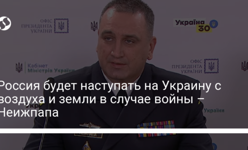 Россия будет наступать на Украину с воздуха и земли в случае войны – Неижпапа
