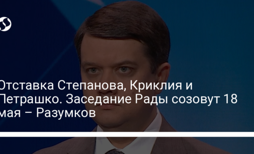 Отставка Степанова, Криклия и Петрашко. Заседание Рады созовут 18 мая – Разумков