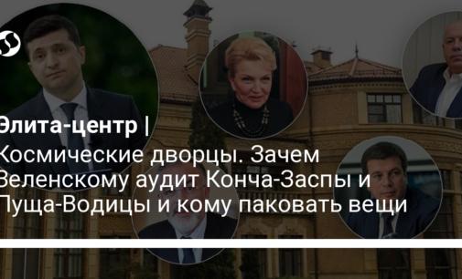 Космические дворцы. Зачем Зеленскому аудит Конча-Заспы и Пуща-Водицы и кому паковать вещи