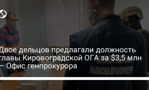Двое дельцов предлагали должность главы Кировоградской ОГА за $3,5 млн — Офис генпрокурора