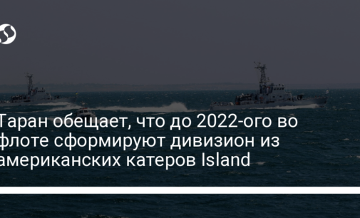 Таран обещает, что до 2022-ого во флоте сформируют дивизион из американских катеров Island