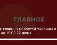 Шесть главных новостей Украины и мира на 19:00 22 июня