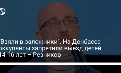 "Взяли в заложники". На Донбассе оккупанты запретили выезд детей 14-16 лет – Резников