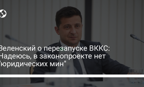 Зеленский о перезапуске ВККС: Надеюсь, в законопроекте нет "юридических мин"