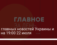 Семь главных новостей Украины и мира на 19:00 22 июля