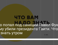 За что попал под санкции Павел Фукс, почему убили президента Гаити. Что надо знать утром