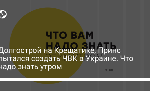 Долгострой на Крещатике, Принс пытался создать ЧВК в Украине. Что надо знать утром