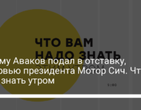 Почему Аваков подал в отставку, интервью президента Мотор Сич. Что надо знать утром