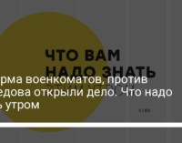 Реформа военкоматов, против  Мамедова открыли дело. Что надо знать утром