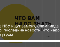 Главе НБУ ищут замену, Олимпиада в Токио: последние новости. Что надо знать утром