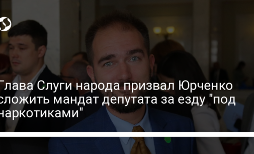 Глава Слуги народа призвал Юрченко сложить мандат депутата за езду "под наркотиками"