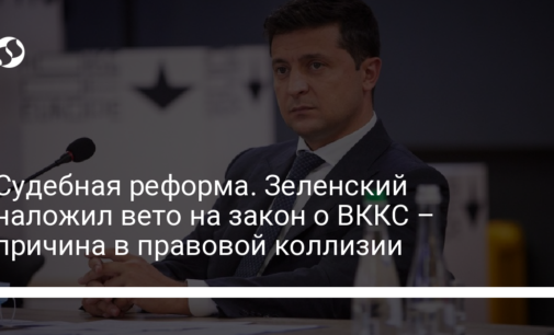 Судебная реформа. Зеленский наложил вето на закон о ВККС – причина в правовой коллизии