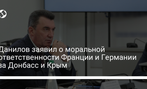 Данилов заявил о моральной ответственности Франции и Германии за Донбасс и Крым