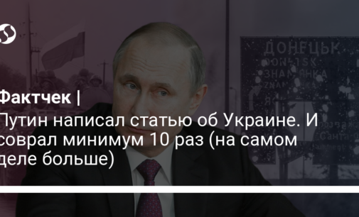 Путин написал статью об Украине. И соврал минимум 10 раз (на самом деле больше)