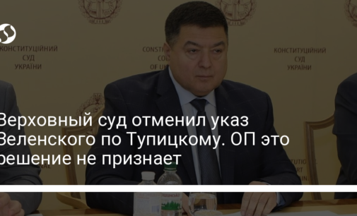 Верховный суд отменил указ Зеленского по Тупицкому. ОП это решение не признает