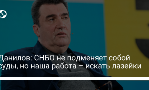 Данилов: СНБО не подменяет собой суды, но наша работа – искать лазейки