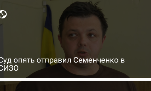 Суд опять отправил Семенченко в СИЗО