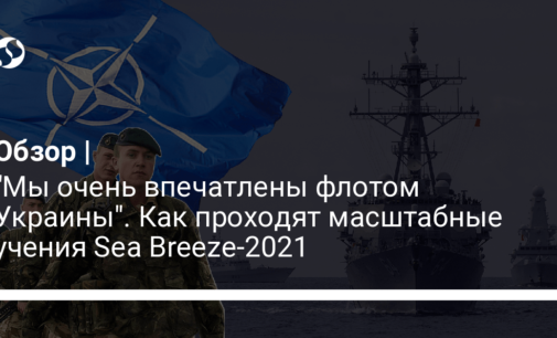 "Мы очень впечатлены флотом Украины". Как проходят масштабные учения Sea Breeze-2021