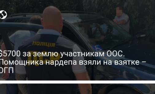 $5700 за землю участникам ООС. Помощника нардепа взяли на взятке – ОГП