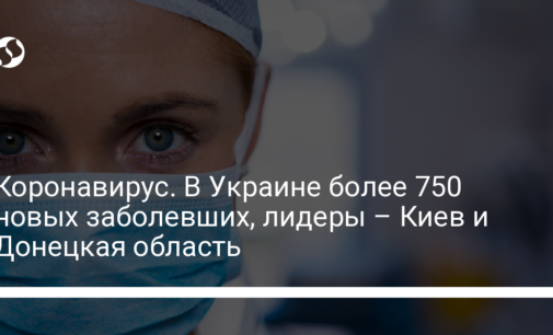 Коронавирус. В Украине более 750 новых заболевших, лидеры – Киев и Донецкая область