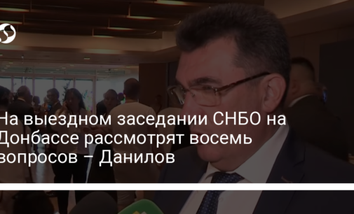 На выездном заседании СНБО на Донбассе рассмотрят восемь вопросов – Данилов