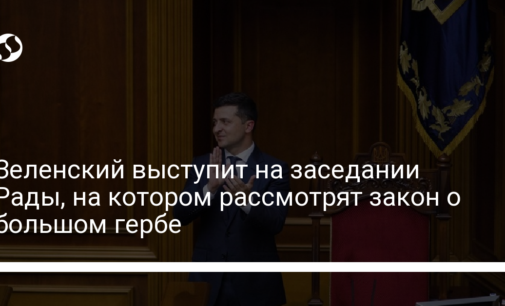 Зеленский выступит на заседании Рады, на котором рассмотрят закон о большом гербе