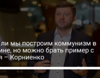 Вряд ли мы построим коммунизм в Украине, но можно брать пример с Китая – Корниенко