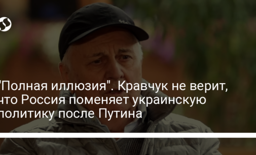 "Полная иллюзия". Кравчук не верит, что Россия поменяет украинскую политику после Путина