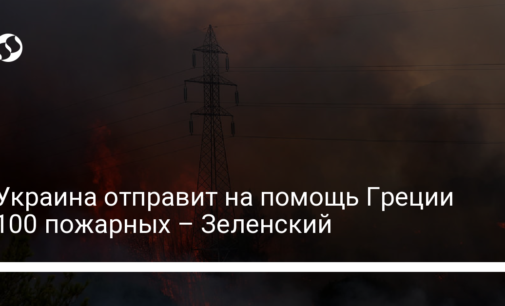 Украина отправит на помощь Греции 100 пожарных – Зеленский