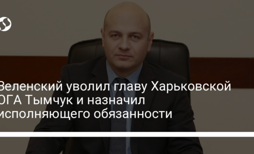 Зеленский уволил главу Харьковской ОГА Тымчук и назначил исполняющего обязанности
