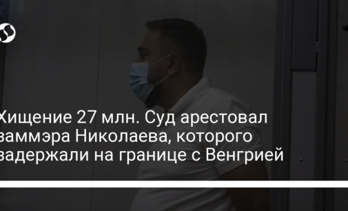 Хищение 27 млн. Суд арестовал заммэра Николаева, которого задержали на границе с Венгрией